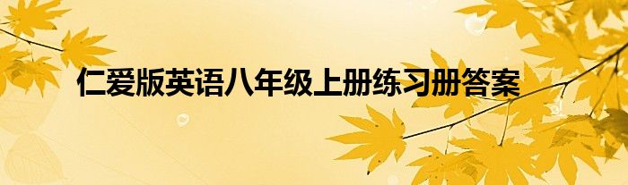 仁爱版英语八年级上册练习册答案