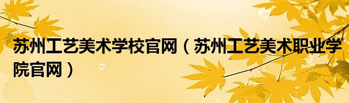 苏州工艺美术学校官网(苏州工艺美术职业学院官网)