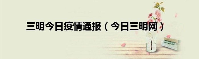 三明今日疫情通报(今日三明网)