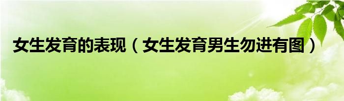 女生发育的表现(女生发育男生勿进有图)