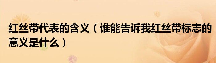 红丝带代表的含义(谁能告诉我红丝带标志的意义是什么)