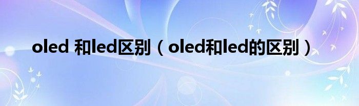 oled 和led区别(oled和led的区别)
