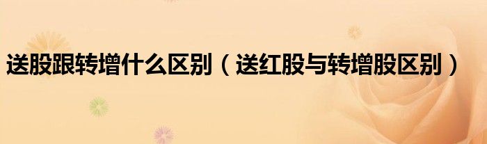 送股跟转增什么区别(送红股与转增股区别)
