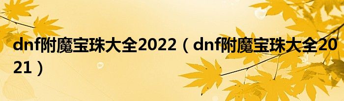 dnf附魔宝珠大全2022（dnf附魔宝珠大全2021）