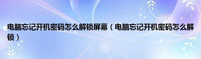 电脑忘记开机密码怎么解锁屏幕(电脑忘记开机密码怎么解锁)