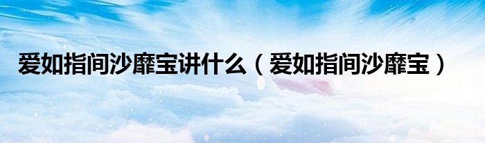 爱如指间沙靡宝讲什么(爱如指间沙靡宝)