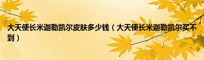 大天使长米迦勒凯尔皮肤多少钱(大天使长米迦勒凯尔买不到)