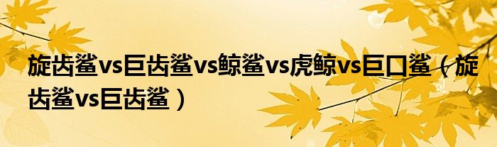 旋齿鲨vs巨齿鲨vs鲸鲨vs虎鲸vs巨口鲨(旋齿鲨vs巨齿鲨)