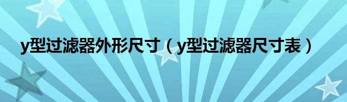 y型过滤器外形尺寸(y型过滤器尺寸表)
