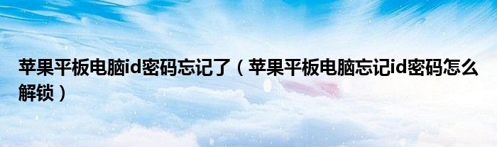 苹果平板电脑id密码忘记了(苹果平板电脑忘记id密码怎么解锁)