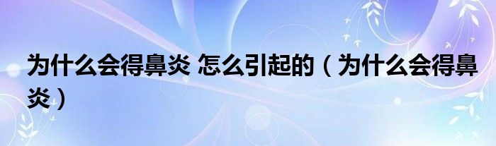 为什么会得鼻炎 怎么引起的(为什么会得鼻炎)