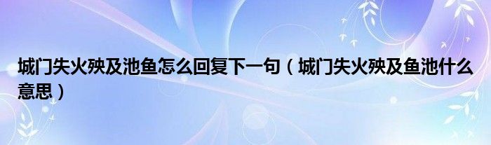 城门失火殃及池鱼怎么回复下一句(城门失火殃及鱼池什么意思)
