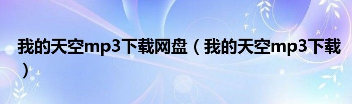 我的天空mp3下载网盘(我的天空mp3下载)