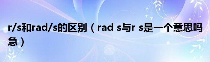 r/s和rad/s的区别（rad s与r s是一个意思吗 急）