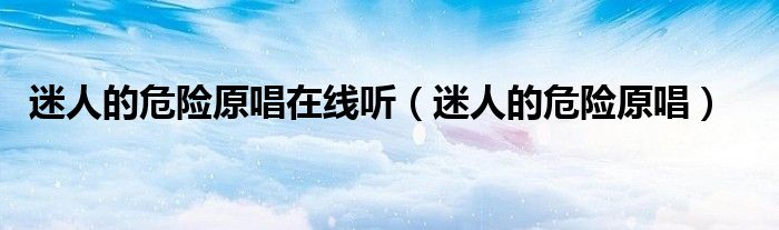 迷人的危险原唱在线听(迷人的危险原唱)