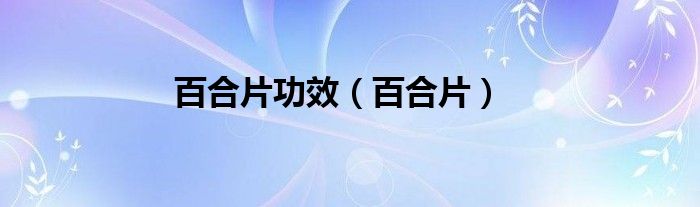 百合片功效（百合片）