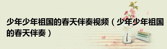 少年少年祖国的春天伴奏视频(少年少年祖国的春天伴奏)