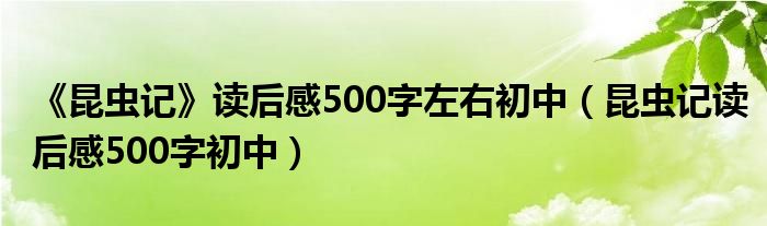 《昆虫记》读后感500字左右初中(昆虫记读后感500字初中)