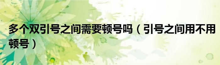 多个双引号之间需要顿号吗(引号之间用不用顿号)