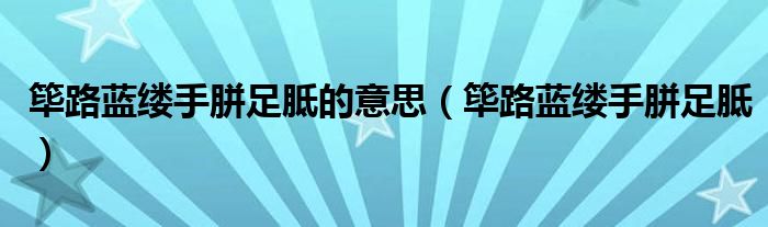 筚路蓝缕手胼足胝的意思(筚路蓝缕手胼足胝)