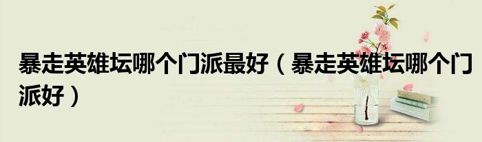 暴走英雄坛哪个门派最好(暴走英雄坛哪个门派好)