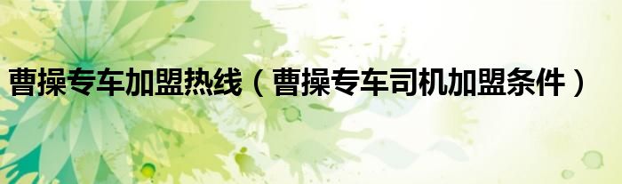 曹操专车加盟热线(曹操专车司机加盟条件)