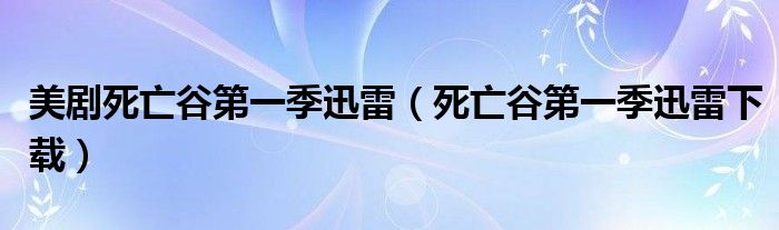 美剧死亡谷第一季迅雷(死亡谷第一季迅雷下载)