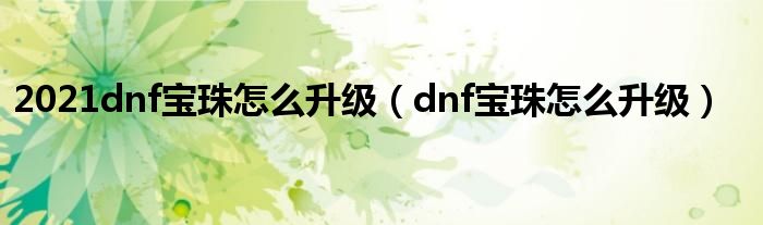 2021dnf宝珠怎么升级(dnf宝珠怎么升级)