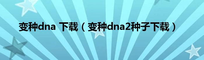 变种dna 下载（变种dna2种子下载）