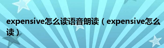 expensive怎么读语音朗读(expensive怎么读)