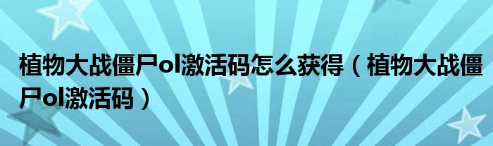 植物大战僵尸ol激活码怎么获得(植物大战僵尸ol激活码)