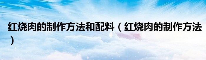 红烧肉的制作方法和配料(红烧肉的制作方法)