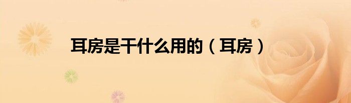 耳房是干什么用的（耳房）