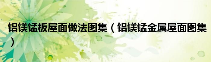 铝镁锰板屋面做法图集(铝镁锰金属屋面图集)