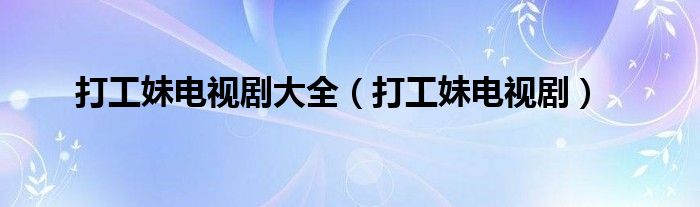 打工妹电视剧大全(打工妹电视剧)