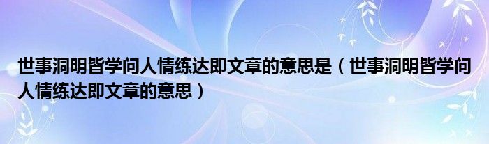 世事洞明皆学问人情练达即文章的意思是（世事洞明皆学问人情练达即文章的意思）