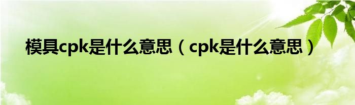 模具cpk是什么意思（cpk是什么意思）