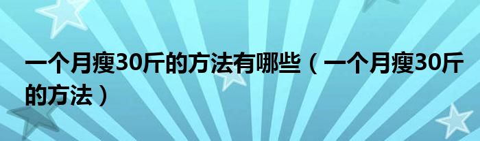 一个月瘦30斤的方法有哪些（一个月瘦30斤的方法）