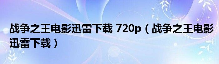 战争之王电影迅雷下载 720p(战争之王电影迅雷下载)