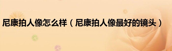 尼康拍人像怎么样(尼康拍人像最好的镜头)