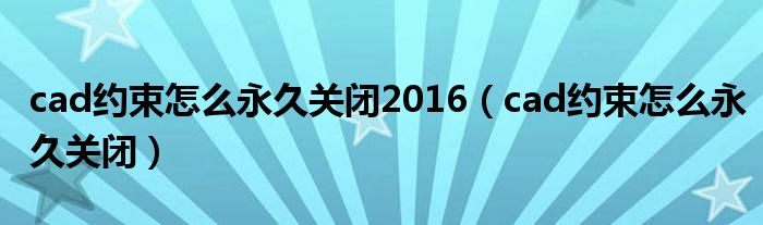 cad约束怎么永久关闭2016（cad约束怎么永久关闭）