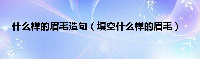 什么样的眉毛造句(填空什么样的眉毛)