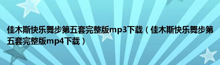 佳木斯快乐舞步第五套完整版mp3下载（佳木斯快乐舞步第五套完整版mp4下载）