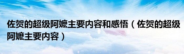 佐贺的超级阿嬷主要内容和感悟（佐贺的超级阿嬷主要内容）