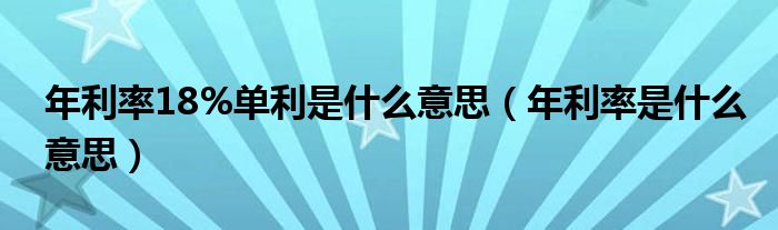 年利率18%单利是什么意思（年利率是什么意思）