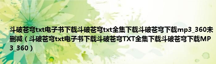 斗破苍穹txt电子书下载斗破苍穹txt全集下载斗破苍穹下载mp3_360未删减（斗破苍穹txt电子书下载斗破苍穹TXT全集下载斗破苍穹下载MP3_360）