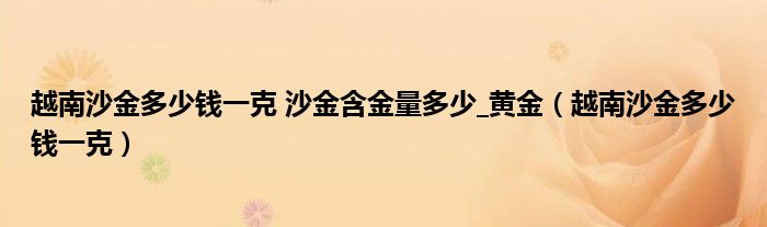 越南沙金多少钱一克 沙金含金量多少_黄金（越南沙金多少钱一克）