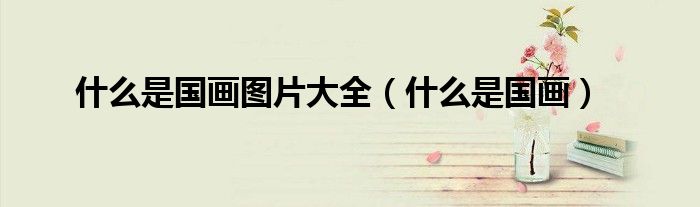 什么是国画图片大全(什么是国画)