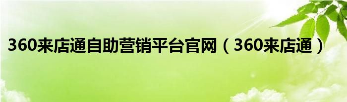 360来店通自助营销平台官网（360来店通）