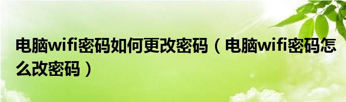 电脑wifi密码如何更改密码（电脑wifi密码怎么改密码）